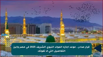 قرار صادر.. موعد إجازة المولد النبوي الشريف 2025 في مصر وأبرز التفاصيل التي لا تفوتك